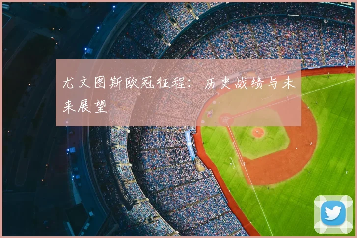 尤文图斯欧冠征程:历史战绩与未来展望